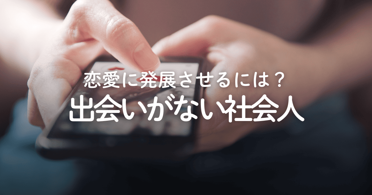出会いがない社会人必見！出会える場所や恋愛・結婚に発展させるコツを解説
