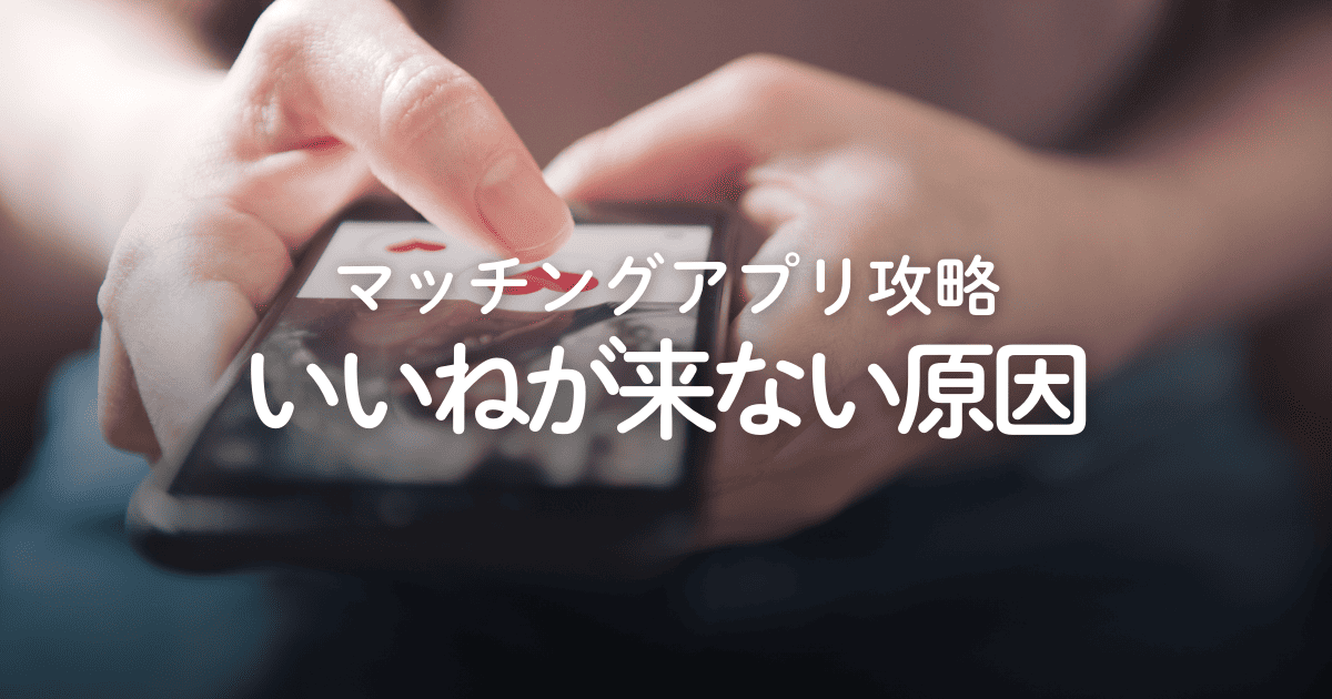 【攻略】マッチングアプリでいいねが来ない10個の原因と対策