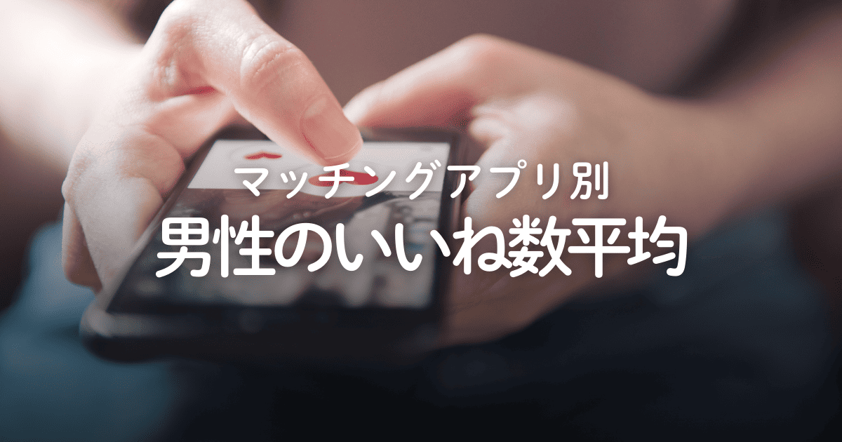 【アプリ別】男性のいいね数平均はどれくらい？増やす方法も解説