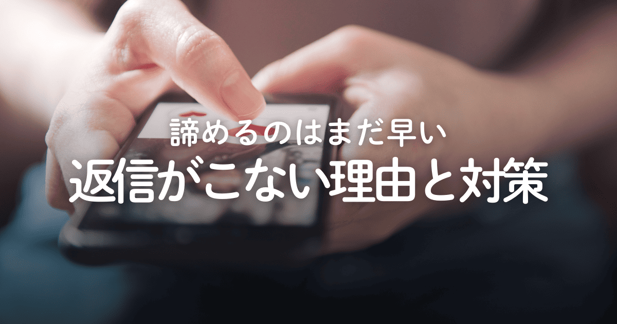マッチングアプリで返信がこない！諦めるべき？理由や対策を解説