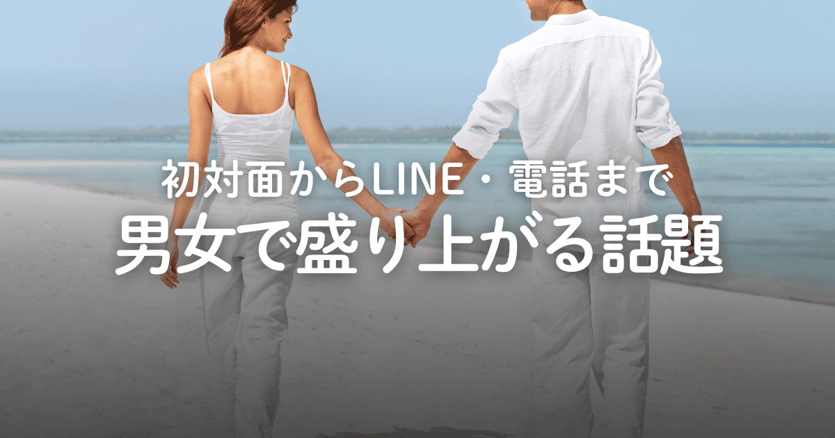 男女で盛り上がる会話のネタ16選！初対面や電話、LINEなど状況別に紹介