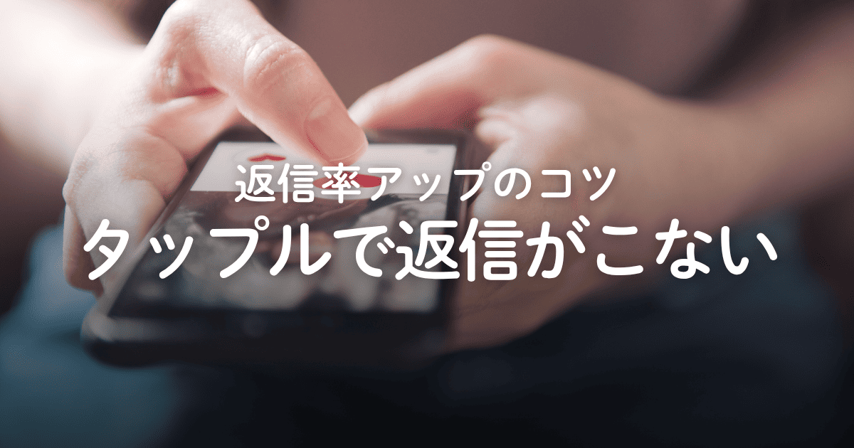 タップルで返信が来ない！追撃メッセージの例や返信率アップのコツを解説