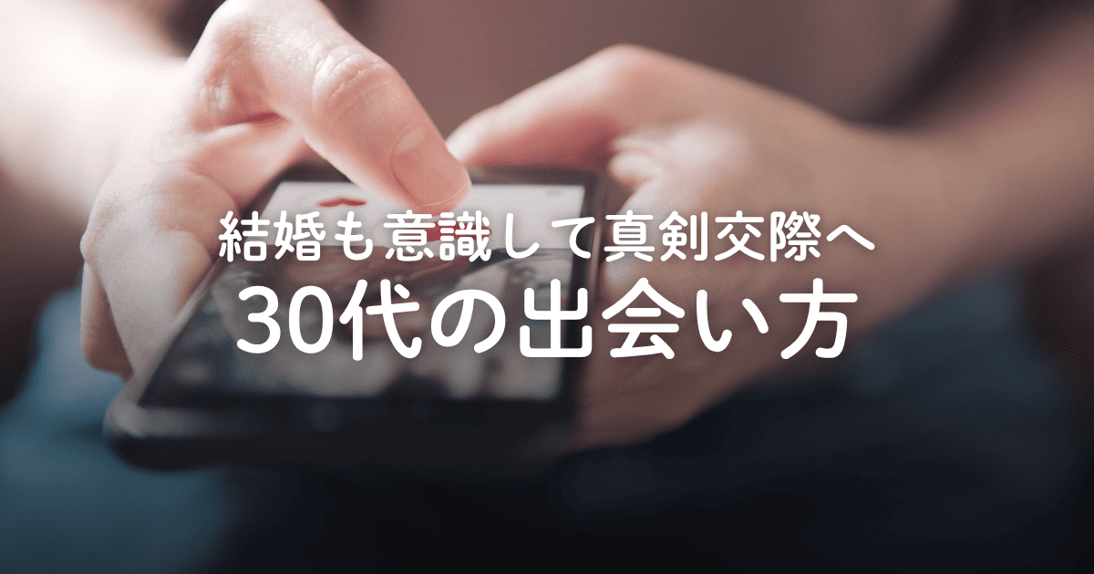 出会いがない30代が効率良く出会える方法・場所6選！結婚相手としてアピールするコツも解説