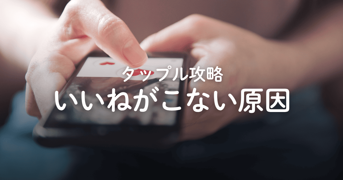 【攻略】タップルでいいねがこない6つの原因と対策