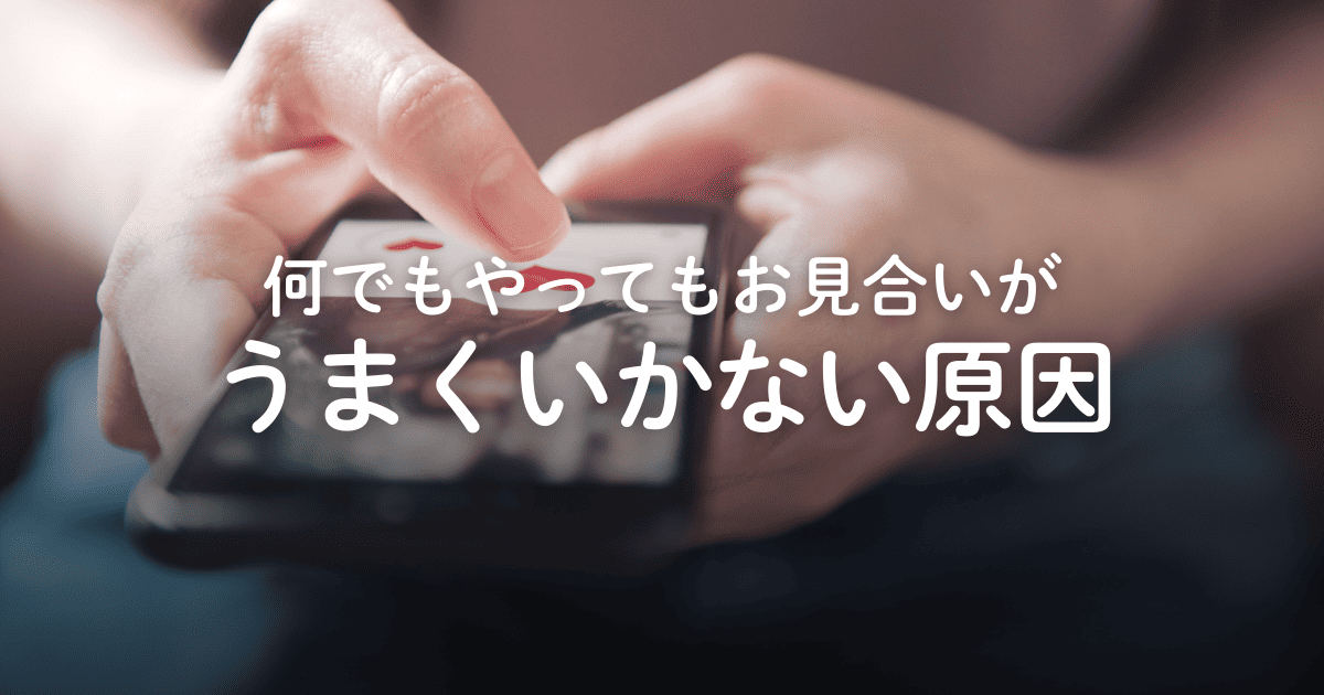 お見合いがどうしてもうまくいかない！あらゆる原因と解決策を解説