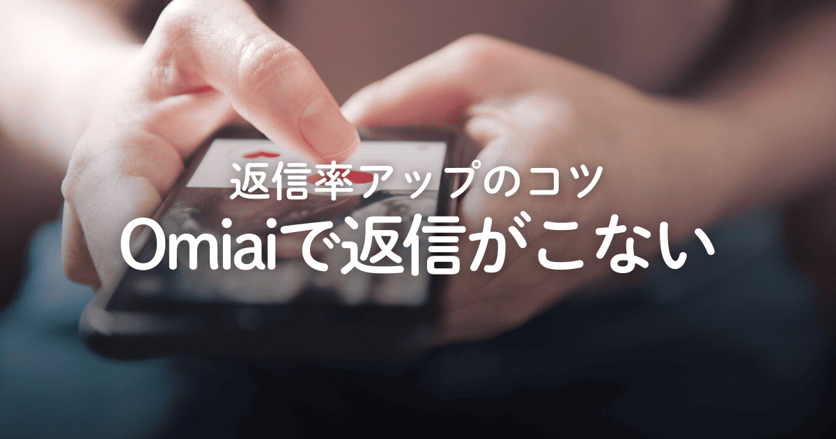 Omiaiで返信がこない！追撃メッセージの例や返信率アップのコツを解説