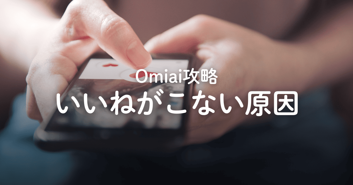 【攻略】Omiaiでいいねがこない6つの原因と対策