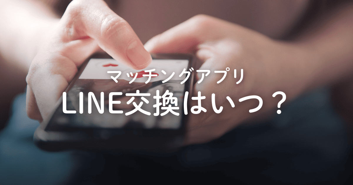 マッチングアプリのLINE交換はいつ？タイミングや誘い方、交換後のやりとりも解説
