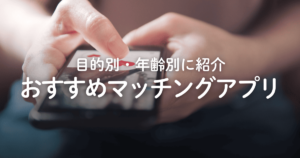 【2025年】マッチングアプリおすすめ6選！恋活・婚活など目的別や年齢別に紹介