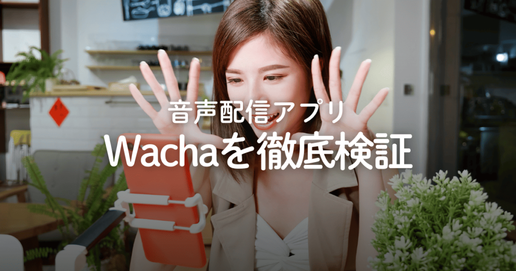 音声配信アプリ「Wacha（ワチャ）」は危険？評判や口コミ、料金などを徹底検証！