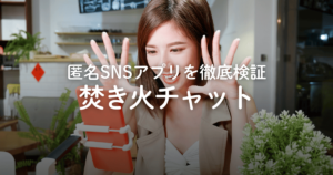 匿名SNSアプリ「焚き火チャット」に危険性はある？評判や口コミ、料金などを徹底検証！