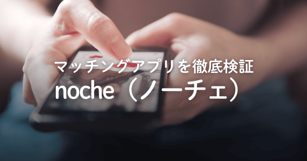 マッチングアプリ「noche」は出会える？評判や口コミ、料金などを徹底検証！