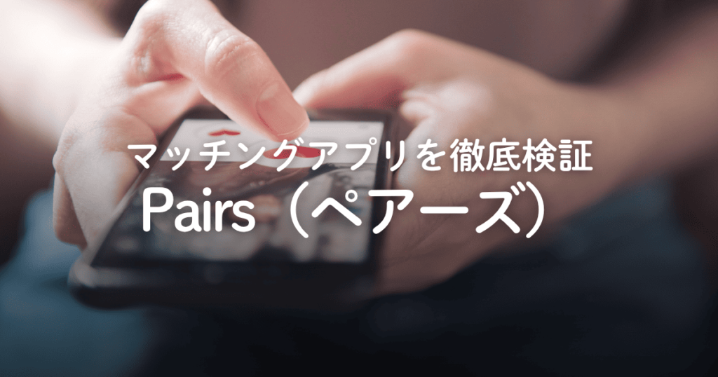 マッチングアプリ「Pairs」は出会える？評判や口コミ、料金などを徹底検証！