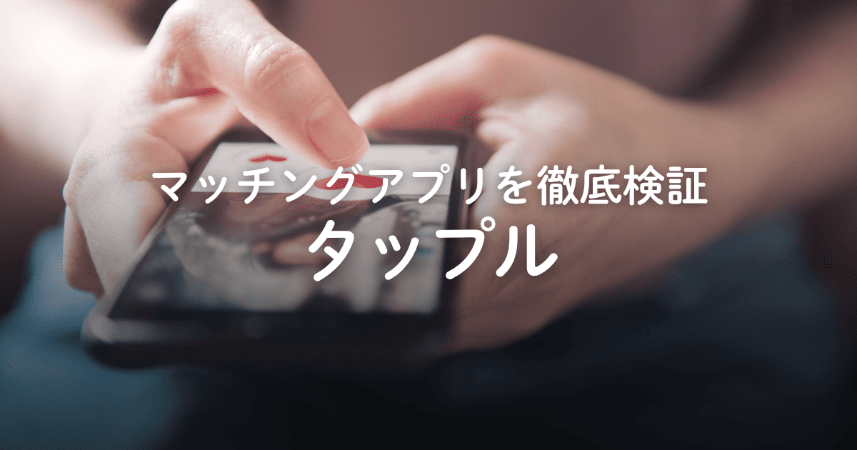 マッチングアプリ「タップル」はやばい?評判や口コミ、料金などを徹底検証!