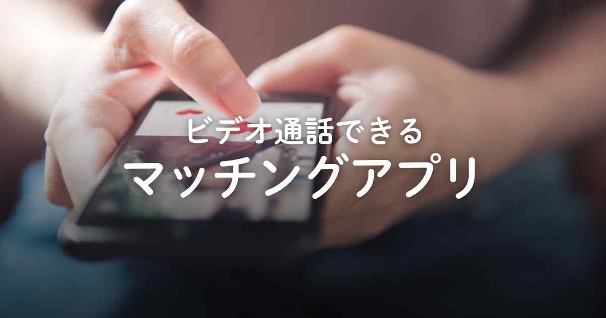 ビデオ通話できるマッチングアプリおすすめ5選！誘い方や好印象を与えるコツを解説