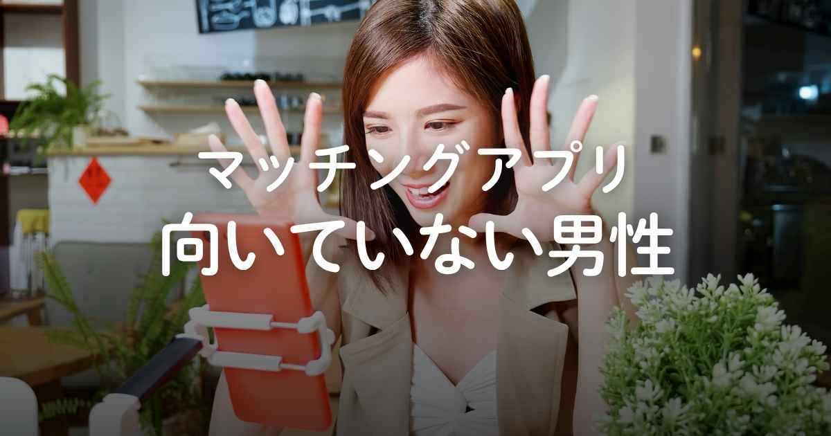 マッチングアプリが向いてない男性の特徴5選!おすすめの出会い方を紹介