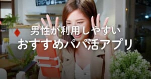パパ活アプリおすすめ5選！男性向けアプリの料金比較や安全な選び方を解説